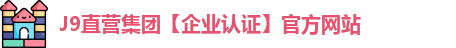 J9直营集团【企业认证】官方网站